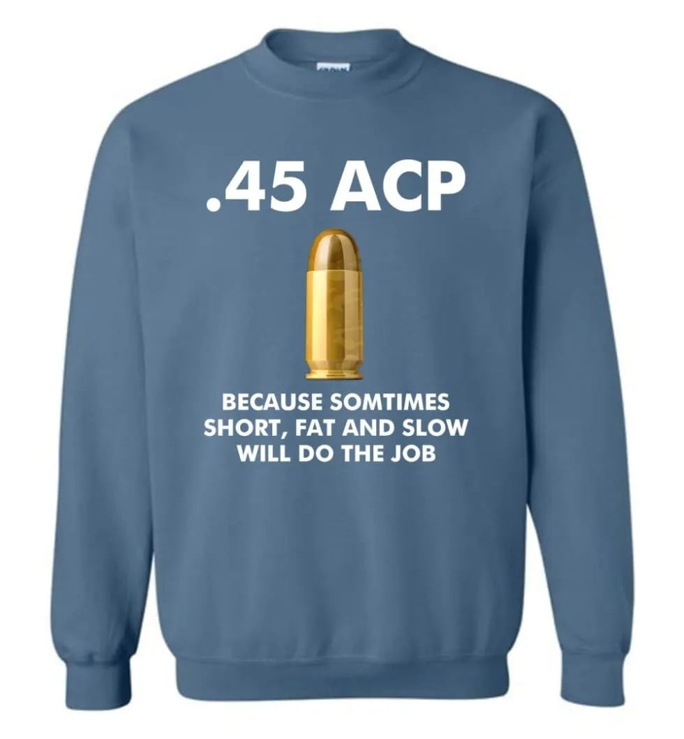 45 ACP Because Sometimes Short, Fat And Slow Will Do The Job - Sweatshirt